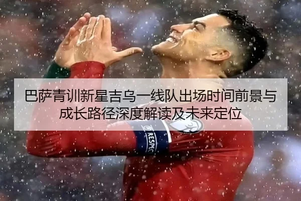 巴萨青训新星吉乌一线队出场时间前景与成长路径深度解读及未来定位